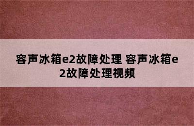 容声冰箱e2故障处理 容声冰箱e2故障处理视频